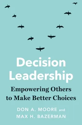 Leadership décisionnel : Donner aux autres les moyens de faire de meilleurs choix - Decision Leadership: Empowering Others to Make Better Choices