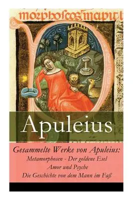 Œuvres complètes d'Apulée : Métamorphoses - L'âne d'or + Amour et Psyché + L'histoire de l'homme dans le ciel - Gesammelte Werke von Apuleius: Metamorphosen - Der goldene Esel + Amor und Psyche + Die Geschichte von dem Mann im Fa