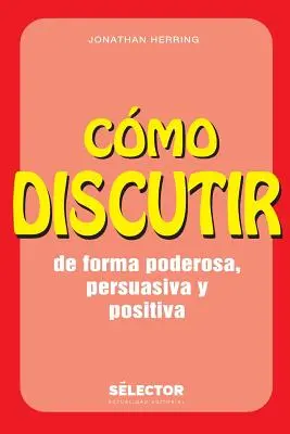 Comment débattre. De forma poderosa, persuasiva y positiva - Como discutir. De forma poderosa, persuasiva y positiva