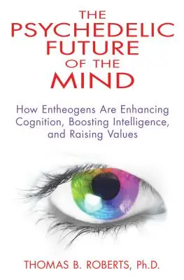 L'avenir psychédélique de l'esprit : comment les enthéogènes améliorent la cognition, stimulent l'intelligence et élèvent les valeurs - The Psychedelic Future of the Mind: How Entheogens Are Enhancing Cognition, Boosting Intelligence, and Raising Values