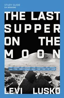 Le dernier repas sur la lune - Guide d'étude et vidéo en continu : L'océan de l'espace, le mystère de la grâce et la vie que Jésus est mort pour vous. - The Last Supper on the Moon Study Guide Plus Streaming Video: The Ocean of Space, the Mystery of Grace, and the Life Jesus Died for You to Have