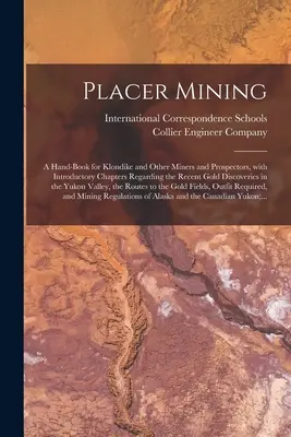 Placer Mining [microform] : a Hand-book for Klondike and Other Miners and Prospectors, with Introductory Chapters Regarding the Recent Gold Discov [microform] : a Hand-book for Klondike and Other Miners and Prospectors, with Introductory Chapters Regarding the Recent Gold Discov - Placer Mining [microform]: a Hand-book for Klondike and Other Miners and Prospectors, With Introductory Chapters Regarding the Recent Gold Discov
