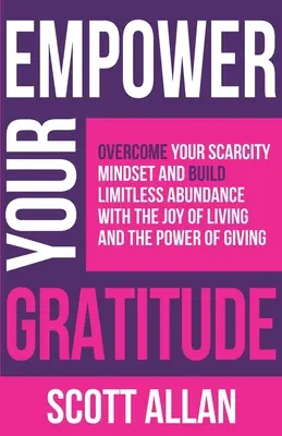 Empower Your Gratitude : Surmontez votre état d'esprit de pénurie et développez une abondance illimitée grâce à la joie de vivre et au pouvoir de donner. - Empower Your Gratitude: Overcome Your Scarcity Mindset and Build Limitless Abundance with the Joy of Living and the Power of Giving