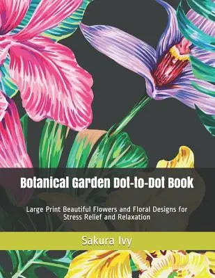 Livre de point à point sur les jardins botaniques : Fleurs et motifs floraux en gros caractères pour soulager le stress et se détendre - Botanical Garden Dot-to-Dot Book: Large Print Beautiful Flowers and Floral Designs for Stress Relief and Relaxation