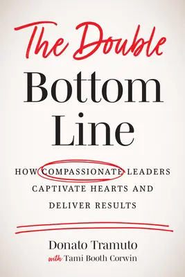 The Double Bottom Line : How Compassionate Leaders Captivate Hearts and Deliver Results (Le double résultat : comment les leaders compatissants captivent les cœurs et obtiennent des résultats) - The Double Bottom Line: How Compassionate Leaders Captivate Hearts and Deliver Results