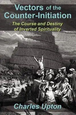 Les vecteurs de la contre-initiation : Le cours et le destin de la spiritualité inversée - Vectors of the Counter-Initiation: The Course and Destiny of Inverted Spirituality