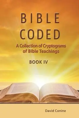 Bible Coded Book IV : Une collection de cryptogrammes des enseignements de la Bible - Bible Coded Book IV: A Collection of Cryptograms of Bible Teachings