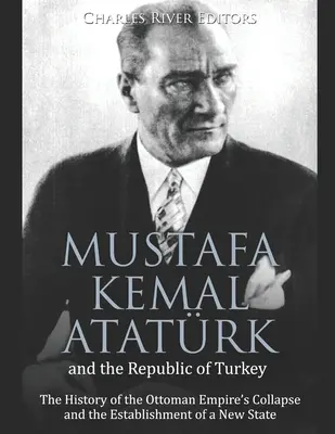 Mustafa Kemal Atatrk et la République de Turquie : L'histoire de l'effondrement de l'Empire ottoman et de la création d'un nouvel État - Mustafa Kemal Atatrk and the Republic of Turkey: The History of the Ottoman Empire's Collapse and the Establishment of a New State