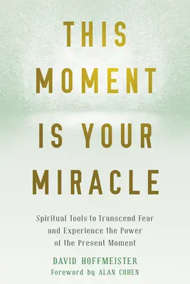 Ce moment est votre miracle : Outils spirituels pour transcender la peur et expérimenter le pouvoir du moment présent - This Moment Is Your Miracle: Spiritual Tools to Transcend Fear and Experience the Power of the Present Moment