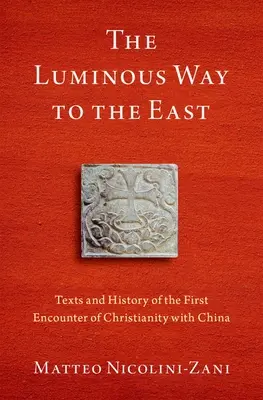 La voie lumineuse vers l'Orient : Textes et histoire de la première rencontre du christianisme avec la Chine - The Luminous Way to the East: Texts and History of the First Encounter of Christianity with China