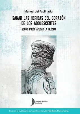 Guide de l'animateur pour guérir les blessures traumatiques des adolescents en espagnol - Spanish Healing Teens' Wounds of Trauma Facilitator Guide