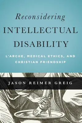 Reconsidérer la déficience intellectuelle : L'Arche, l'éthique médicale et l'amitié chrétienne - Reconsidering Intellectual Disability: L'Arche, Medical Ethics, and Christian Friendship