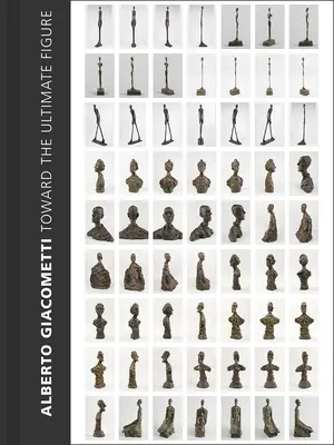 Alberto Giacometti : Vers la figure ultime - Alberto Giacometti: Toward the Ultimate Figure