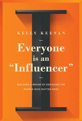 Tout le monde est un influenceur : Construire une marque en mobilisant les personnes les plus importantes - Everyone Is an Influencer: Building a Brand by Engaging the People Who Matter Most