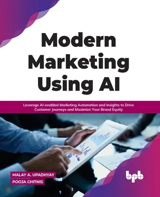 Modern Marketing Using AI : Leverage AI-enabled Marketing Automation and Insights to Drive Customer Journeys and Maximize Your Brand Equity (en anglais) - Modern Marketing Using AI: Leverage AI-enabled Marketing Automation and Insights to Drive Customer Journeys and Maximize Your Brand Equity
