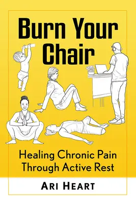 Brûlez votre chaise : Guérir la douleur chronique par le repos actif - Burn Your Chair: Healing Chronic Pain Through Active Rest