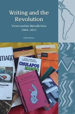 L'écriture et la révolution : Métafiction vénézuélienne 2004-2012 - Writing and the Revolution: Venezuelan Metafiction 2004-2012