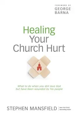 Guérir les blessures de l'Église : Que faire quand on aime toujours Dieu mais qu'on a été blessé par son peuple ? - Healing Your Church Hurt: What to Do When You Still Love God But Have Been Wounded by His People