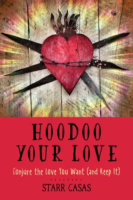 Hoodoo Your Love : Conjurer l'amour que vous voulez (et le garder) - Hoodoo Your Love: Conjure the Love You Want (and Keep It)