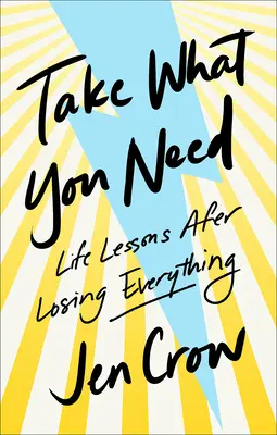 Prenez ce dont vous avez besoin : Leçons de vie après avoir tout perdu - Take What You Need: Life Lessons After Losing Everything