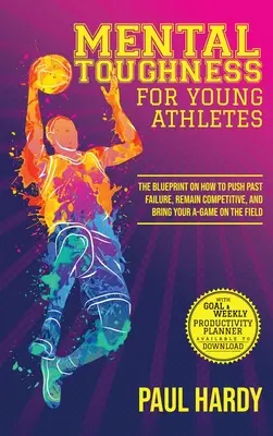 Mental Toughness for Young Athletes : Le plan d'action pour dépasser l'échec, rester compétitif et être à la hauteur sur le terrain - Mental Toughness for Young Athletes: The Blueprint on How to Push Past Failure, Remain Competitive, and Bring Your A-Game on the Field