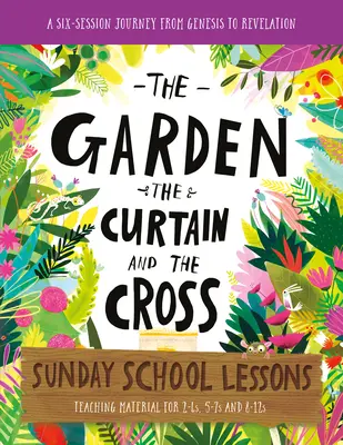 Le jardin, le rideau et la croix Leçons de l'école du dimanche : Un programme de six sessions de la Genèse à l'Apocalypse - The Garden, the Curtain and the Cross Sunday School Lessons: A Six-Session Curriculum from Genesis to Revelation