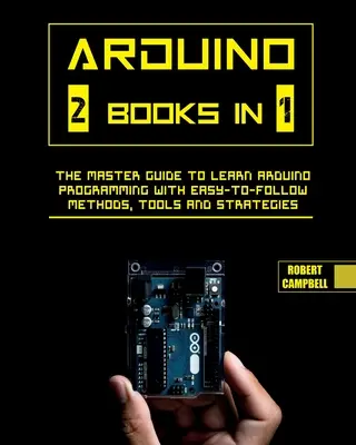 Arduino : Le guide du maître pour apprendre la programmation Arduino avec des méthodes, des outils et des stratégies faciles à suivre. - Arduino: The Master Guide to Learn Arduino Programming with Easy-To-Follow Methods, Tools And Strategies