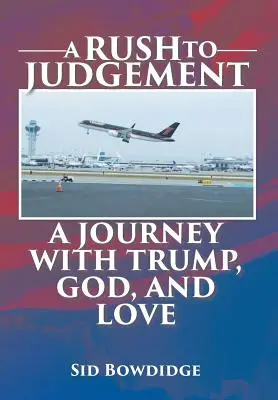 La ruée vers le jugement : Un voyage avec Trump, Dieu et l'amour - A Rush to Judgement: A Journey with Trump, God, and Love