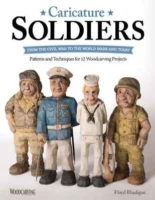 Soldats caricaturaux : De la guerre civile aux guerres mondiales et aujourd'hui : Motifs et techniques pour 12 projets de sculpture sur bois - Caricature Soldiers: From the Civil War to the World Wars and Today: Patterns and Techniques for 12 Woodcarving Projects