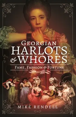 Les prostituées géorgiennes : La gloire, la mode et la fortune - Georgian Harlots and Whores: Fame, Fashion & Fortune