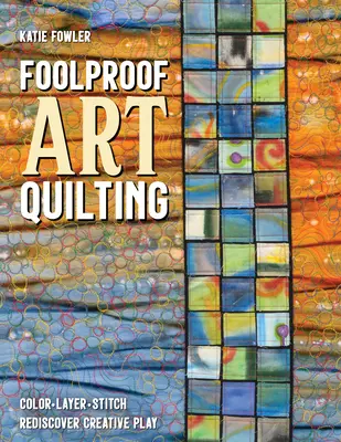 Foolproof Art Quilting : Color, Layer, Stitch ; Redécouvrez le jeu créatif - Foolproof Art Quilting: Color, Layer, Stitch; Rediscover Creative Play