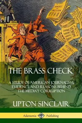 Le chèque en laiton : Une étude du journalisme américain ; les preuves et les raisons de la corruption des médias - The Brass Check: A Study of American Journalism; Evidence and Reasons Behind the Media's Corruption