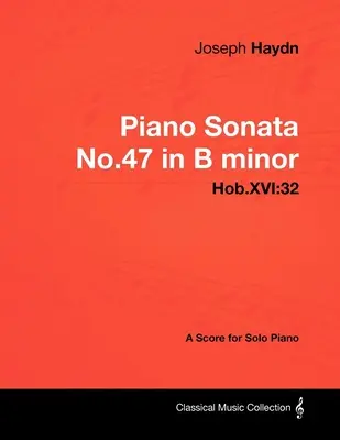 Joseph Haydn - Sonate pour piano n°47 en si mineur - Hob.XVI : 32 - Partition pour piano seul - Joseph Haydn - Piano Sonata No.47 in B minor - Hob.XVI: 32 - A Score for Solo Piano