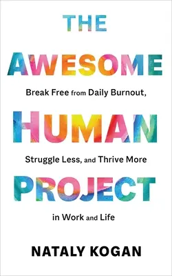 Le projet de l'homme génial : Se libérer de l'épuisement quotidien, lutter moins et s'épanouir davantage au travail et dans la vie. - The Awesome Human Project: Break Free from Daily Burnout, Struggle Less, and Thrive More in Work and Life