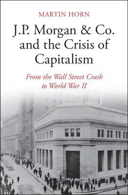 J.P. Morgan & Co. et la crise du capitalisme : Du krach de Wall Street à la Seconde Guerre mondiale - J.P. Morgan & Co. and the Crisis of Capitalism: From the Wall Street Crash to World War II