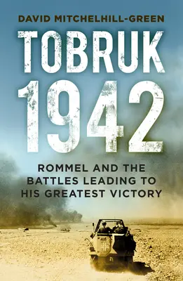 Tobrouk 1942 : Rommel et les batailles qui ont mené à sa plus grande victoire - Tobruk 1942: Rommel and the Battles Leading to His Greatest Victory