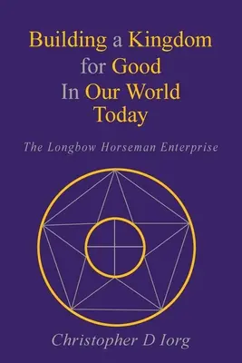 Construire un royaume pour le bien dans notre monde d'aujourd'hui : L'entreprise du cavalier à l'arc long - Building a Kingdom for Good In Our World Today: The Longbow Horseman Enterprise