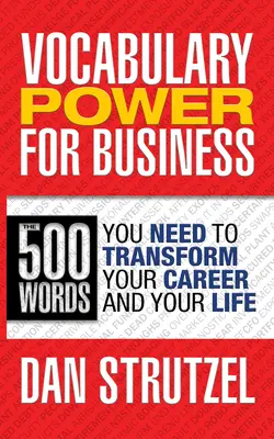 Vocabulary Power for Business : 500 Words You Need to Transform Your Career and Your Life : 500 Words You Need to Transform Your Career and Your Life - Vocabulary Power for Business: 500 Words You Need to Transform Your Career and Your Life: 500 Words You Need to Transform Your Career and Your Life