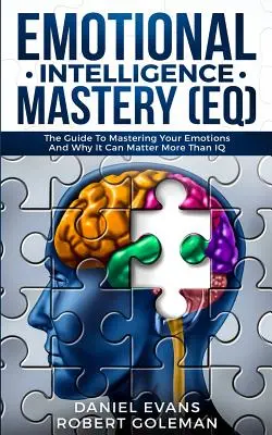 Maîtrise de l'intelligence émotionnelle (QE) : Le guide de la maîtrise des émotions et les raisons pour lesquelles elles peuvent être plus importantes que le QI - Emotional Intelligence Mastery (EQ): The Guide to Mastering Emotions and Why It Can Matter More Than IQ