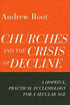 Les Églises et la crise du déclin : Une ecclésiologie pratique et pleine d'espoir pour une époque séculaire - Churches and the Crisis of Decline: A Hopeful, Practical Ecclesiology for a Secular Age