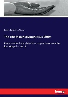 La vie de notre Sauveur Jésus-Christ : trois cent soixante-cinq compositions tirées des quatre Évangiles - Vol. 2 - The Life of our Saviour Jesus Christ: three hundred and sixty-five compositions from the four Gospels - Vol. 2