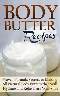 Body Butter Recipes : Les secrets d'une formule éprouvée pour fabriquer des beurres corporels entièrement naturels qui hydrateront et rajeuniront votre peau. - Body Butter Recipes: Proven Formula Secrets to Making All Natural Body Butters that Will Hydrate and Rejuvenate Your Skin