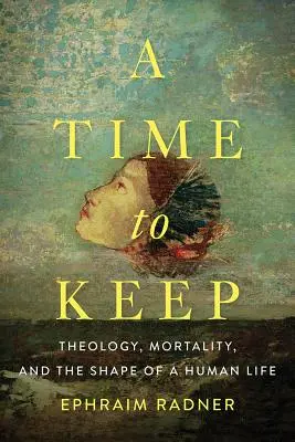 Un temps à garder : Théologie, mortalité et forme de la vie humaine - A Time to Keep: Theology, Mortality, and the Shape of a Human Life