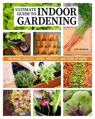 Comment jardiner à l'intérieur et cultiver sa propre nourriture tout au long de l'année : Guide ultime du jardinage vertical, en conteneur et hydroponique - How to Garden Indoors & Grow Your Own Food Year Round: Ultimate Guide to Vertical, Container, and Hydroponic Gardening