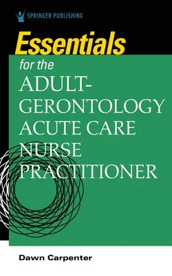 Essentials for the Adult-Gerontology Acute Care Nurse Practitioner (en anglais) - Essentials for the Adult-Gerontology Acute Care Nurse Practitioner