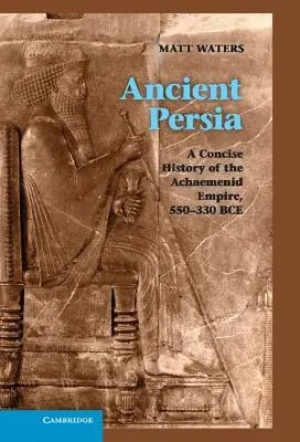 La Perse antique : une histoire concise de l'empire achéménide, 550-330 av. - Ancient Persia: A Concise History of the Achaemenid Empire, 550-330 Bce