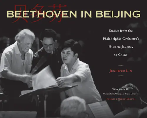 Beethoven à Pékin : Histoires du voyage historique de l'Orchestre de Philadelphie en Chine - Beethoven in Beijing: Stories from the Philadelphia Orchestra's Historic Journey to China