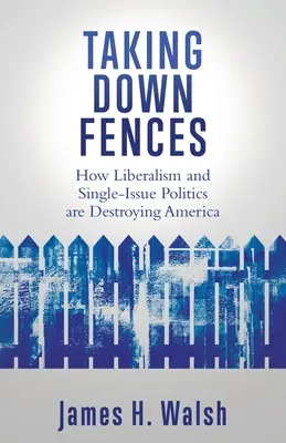 Abattre les clôtures : Comment le libéralisme et la politique de l'insolite détruisent l'Amérique - Taking Down Fences: How Liberalism and Singe-Issue Politics are Destroying America