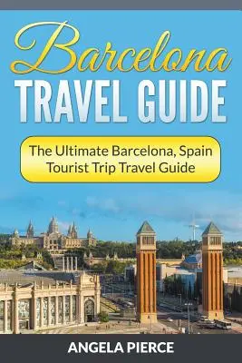 Guide de voyage à Barcelone : Le guide touristique de Barcelone, Espagne - Barcelona Travel Guide: The Ultimate Barcelona, Spain Tourist Trip Travel Guide