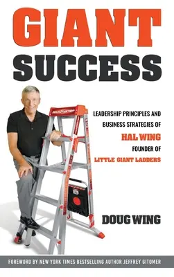 Réussite géante : Leadership et stratégies commerciales de Hal Wing, fondateur des petites échelles géantes - Giant Success: Leadership And Business Strategies Of Hal Wing Founder Of Little Giant Ladders